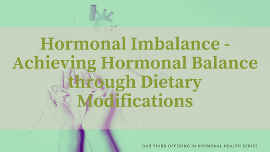Hormonal Imbalance - Achieving Hormonal Balance through Dietary Modifications